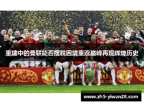 重建中的曼联能否摆脱困境重返巅峰再现辉煌历史
